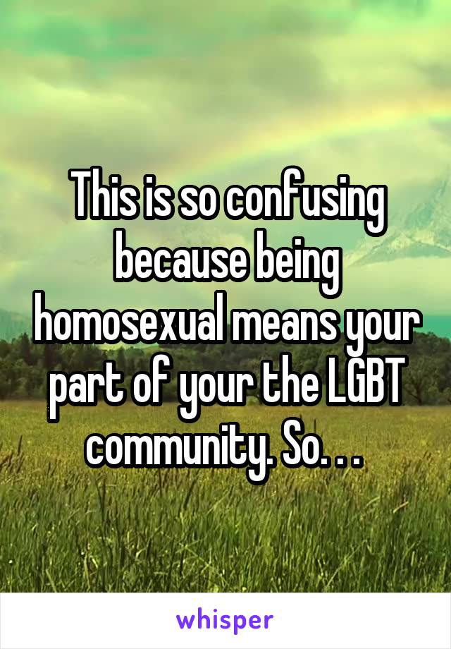 This is so confusing because being homosexual means your part of your the LGBT community. So. . . 