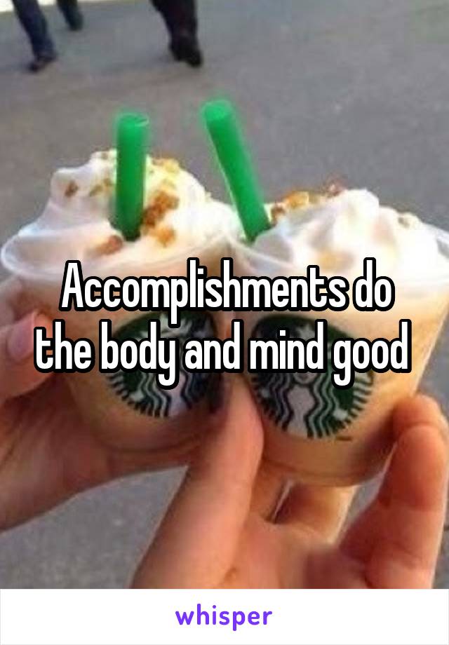 Accomplishments do the body and mind good 