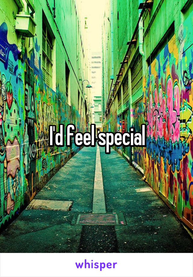I'd feel special