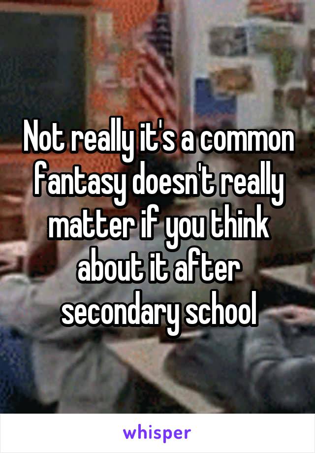 Not really it's a common fantasy doesn't really matter if you think about it after secondary school