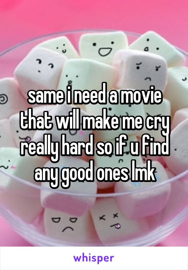 same i need a movie that will make me cry really hard so if u find any good ones lmk