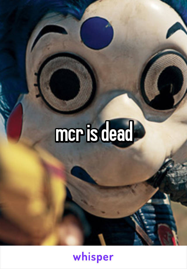 mcr is dead