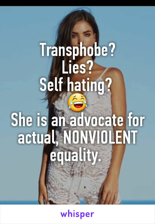 Transphobe?
Lies?
Self hating? 
😂
She is an advocate for actual, NONVIOLENT equality. 
