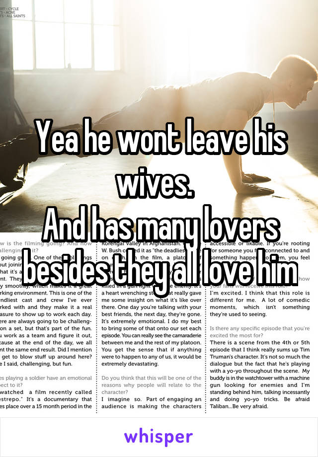 Yea he wont leave his wives.  
And has many lovers besides they all love him 