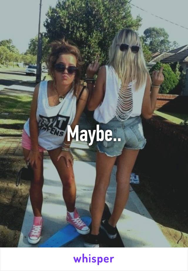 Maybe..