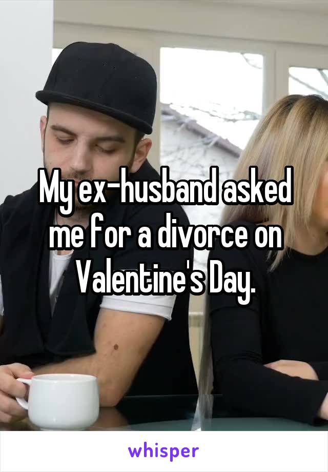  My ex-husband asked me for a divorce on Valentine's Day.