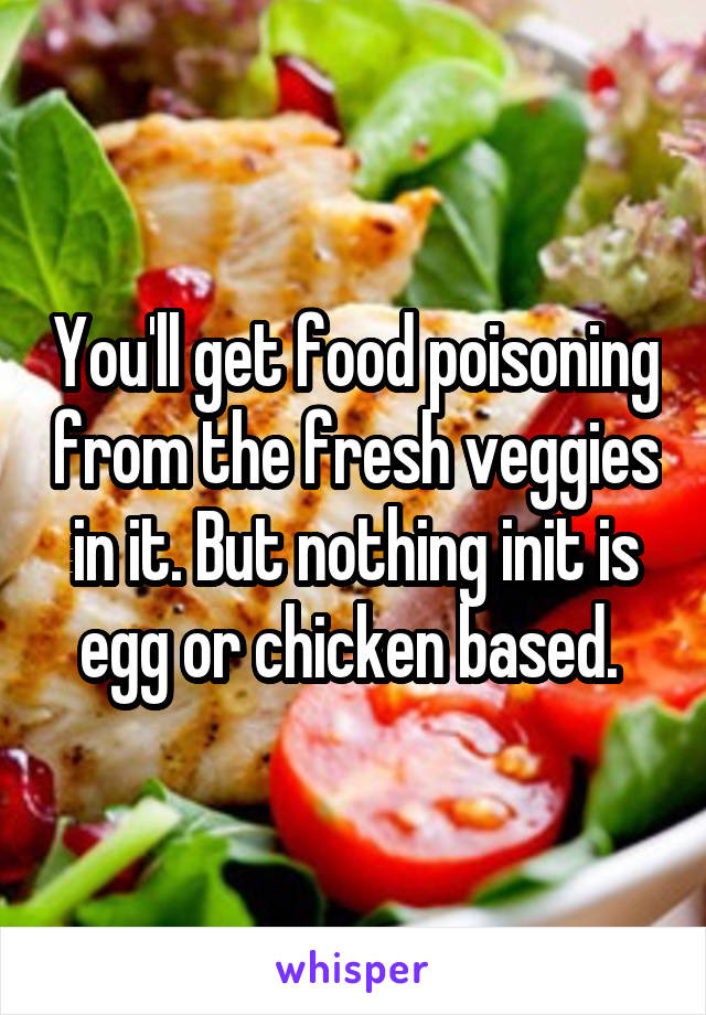 You'll get food poisoning from the fresh veggies in it. But nothing init is egg or chicken based. 