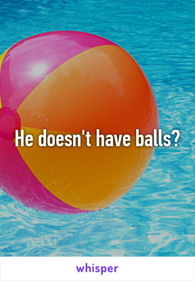 He doesn't have balls?