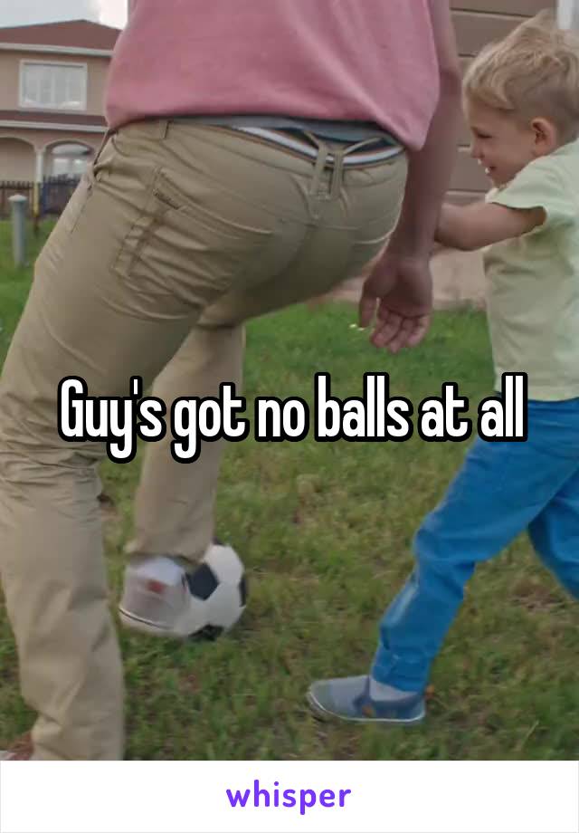 Guy's got no balls at all