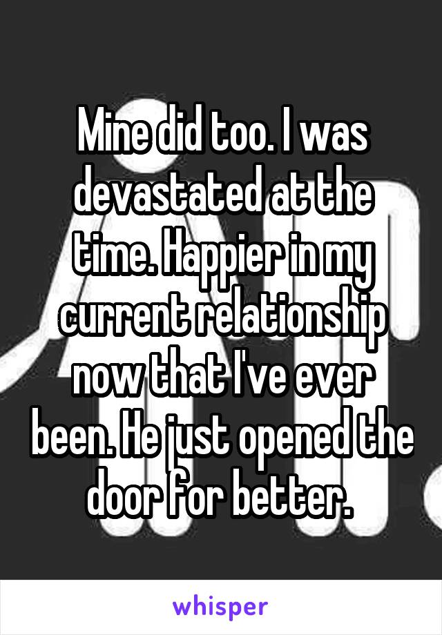 Mine did too. I was devastated at the time. Happier in my current relationship now that I've ever been. He just opened the door for better. 