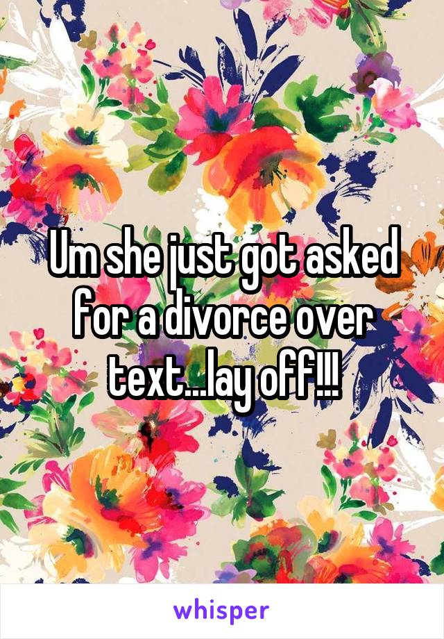 Um she just got asked for a divorce over text...lay off!!!