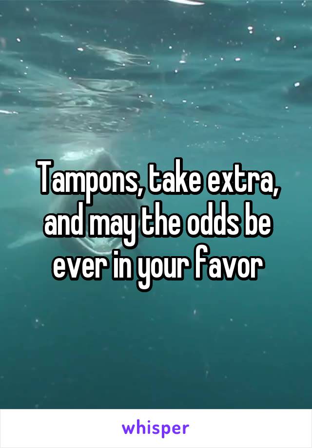 Tampons, take extra, and may the odds be ever in your favor