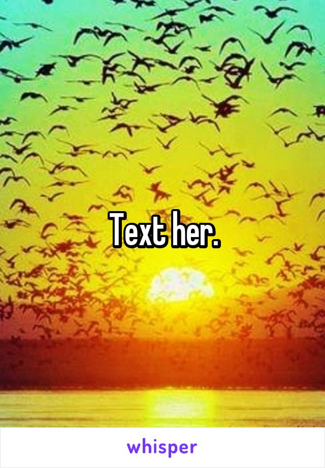Text her.