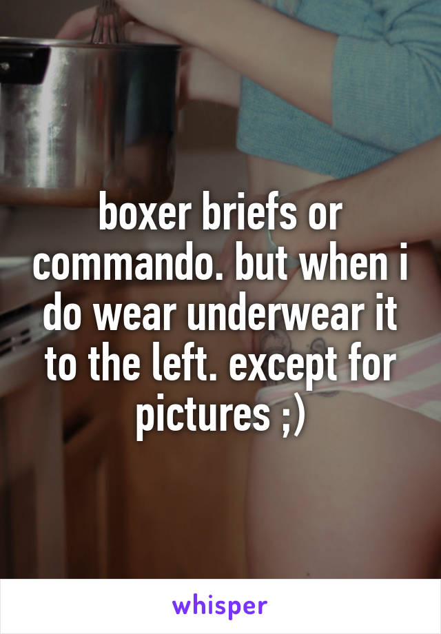 boxer briefs or commando. but when i do wear underwear it to the left. except for pictures ;)