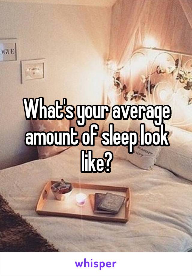 What's your average amount of sleep look like?