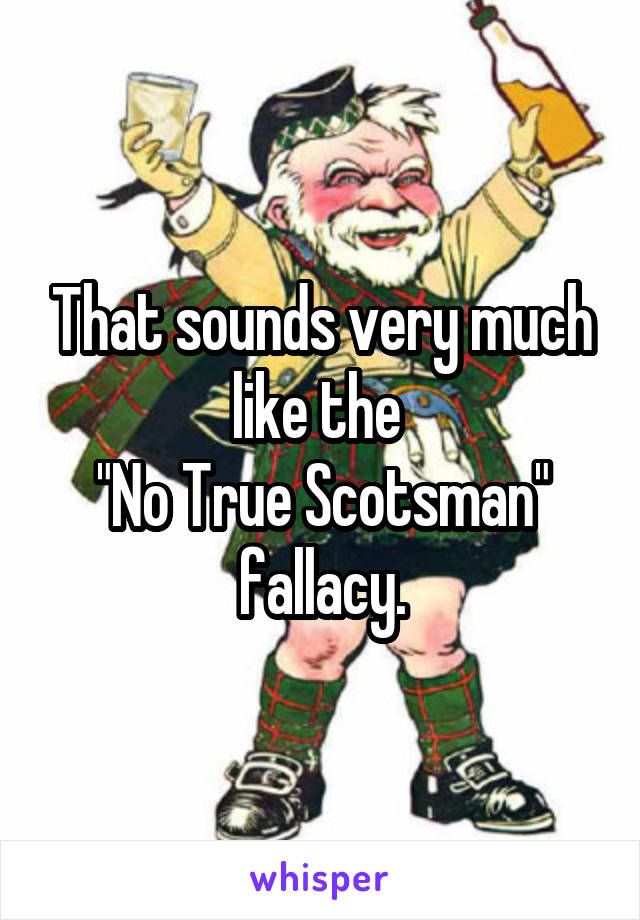 That sounds very much like the 
"No True Scotsman" fallacy.