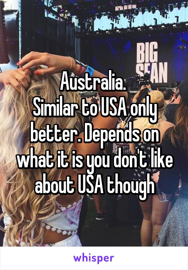 Australia. 
Similar to USA only better. Depends on what it is you don't like about USA though