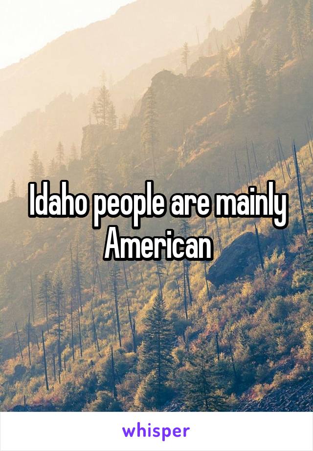 Idaho people are mainly American