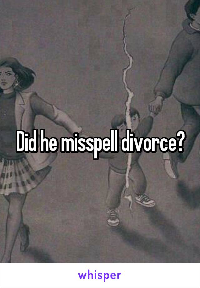 Did he misspell divorce?