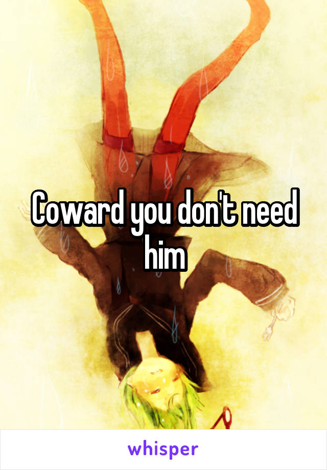 Coward you don't need him