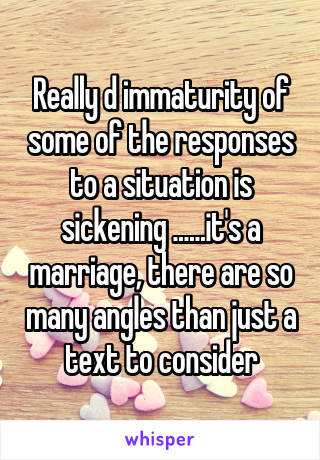 Really d immaturity of some of the responses to a situation is sickening ......it's a marriage, there are so many angles than just a text to consider