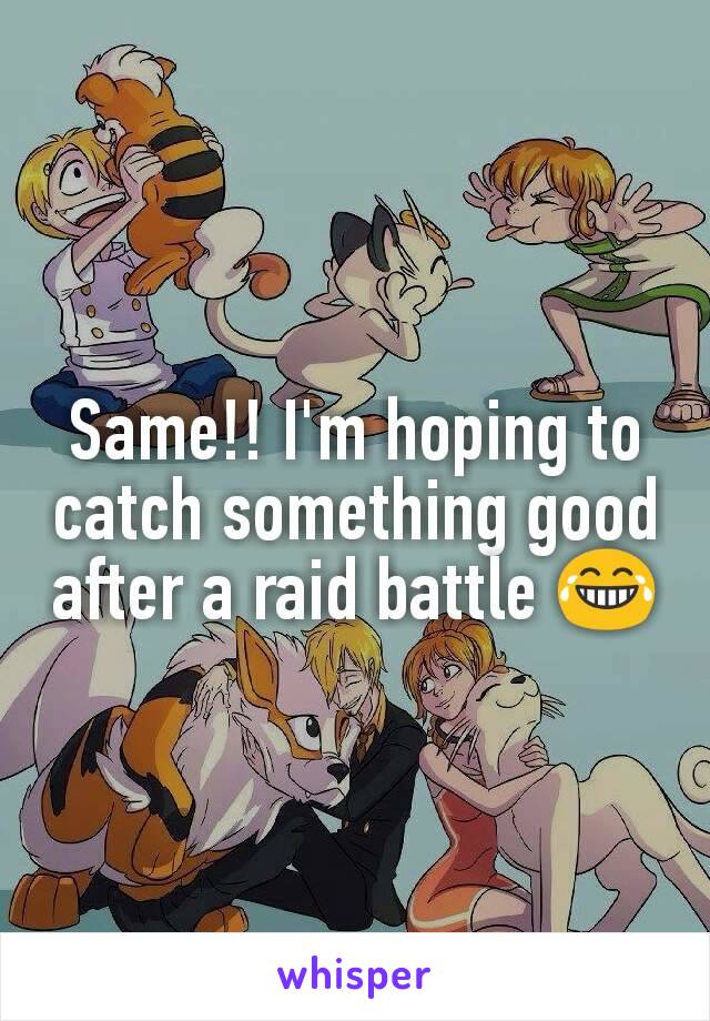 Same!! I'm hoping to catch something good after a raid battle 😂
