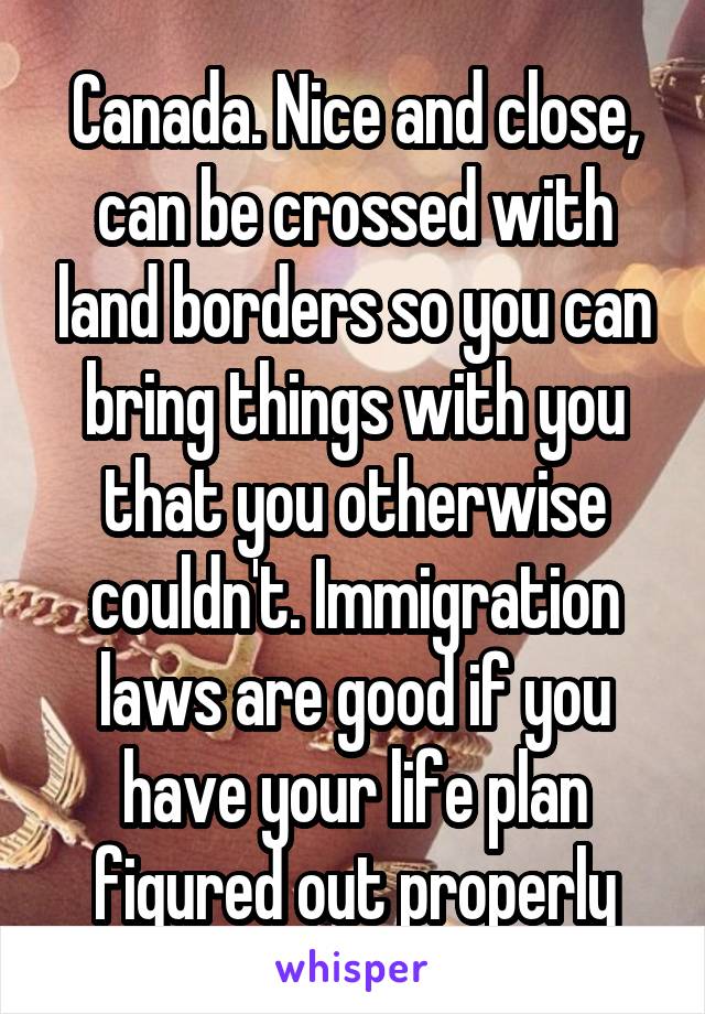 Canada. Nice and close, can be crossed with land borders so you can bring things with you that you otherwise couldn't. Immigration laws are good if you have your life plan figured out properly