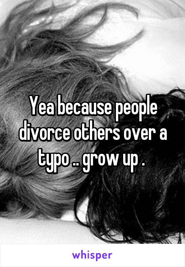 Yea because people divorce others over a typo .. grow up . 