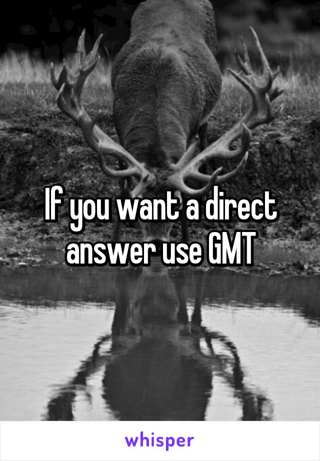 If you want a direct answer use GMT