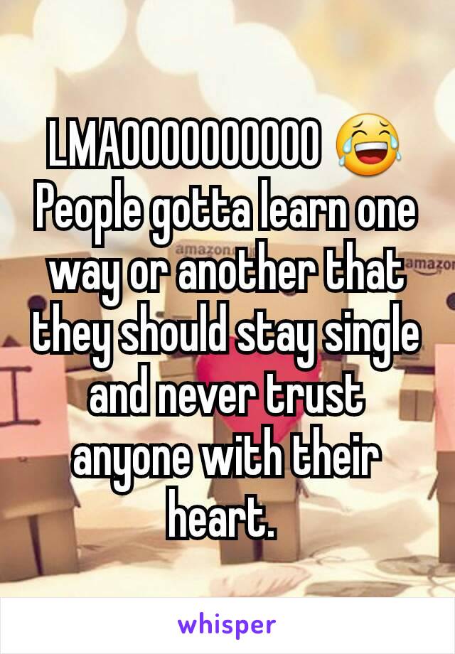 LMAOOOOOOOOOO 😂
People gotta learn one way or another that they should stay single and never trust anyone with their heart. 