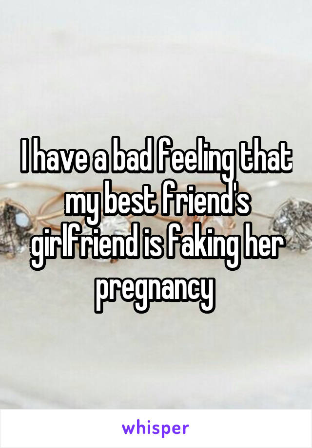 I have a bad feeling that my best friend's girlfriend is faking her pregnancy 