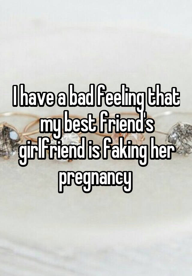 I have a bad feeling that my best friend's girlfriend is faking her pregnancy 