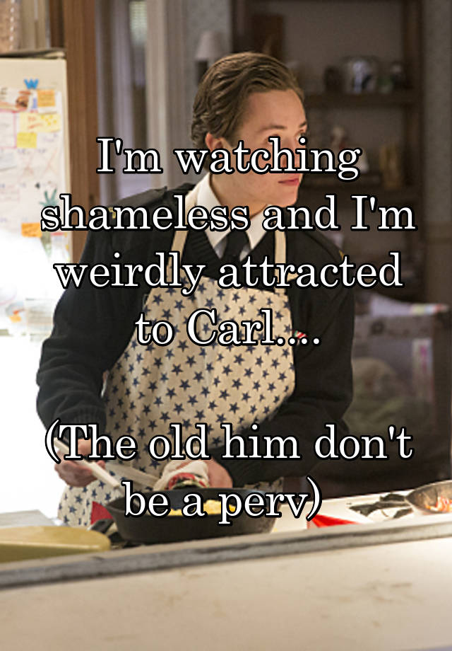 i-m-watching-shameless-and-i-m-weirdly-attracted-to-carl-the-old