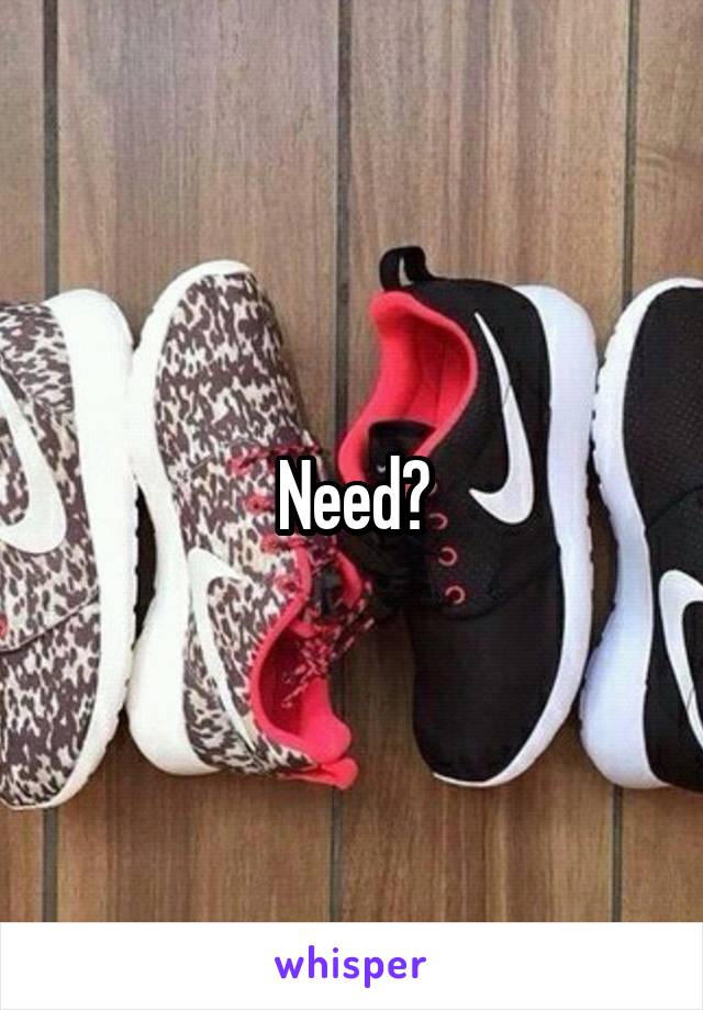 Need?