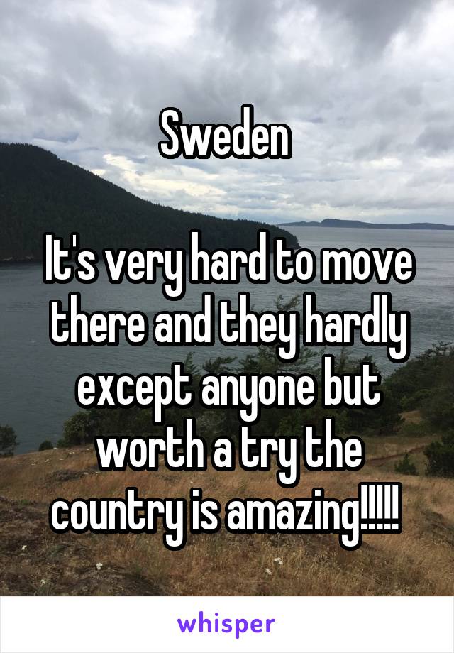 Sweden 

It's very hard to move there and they hardly except anyone but worth a try the country is amazing!!!!! 
