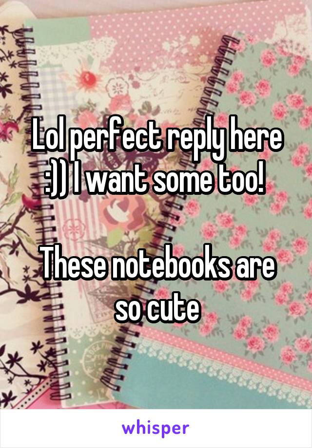 Lol perfect reply here :)) I want some too! 

These notebooks are so cute