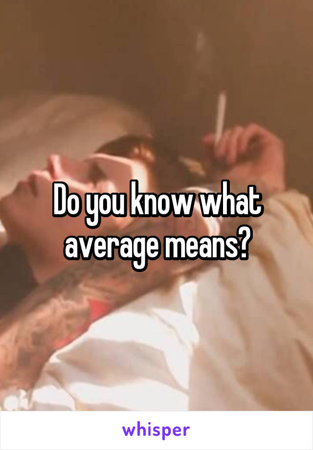 Do you know what average means?