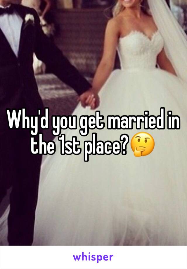 Why'd you get married in the 1st place?🤔