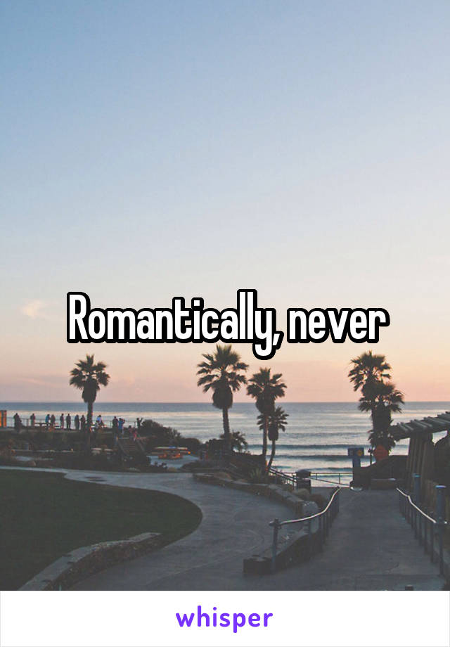 Romantically, never
