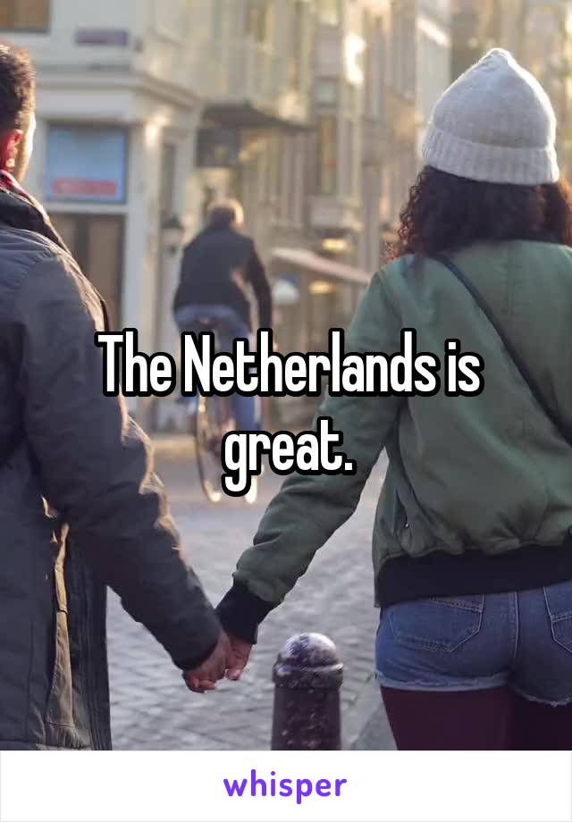 The Netherlands is great.