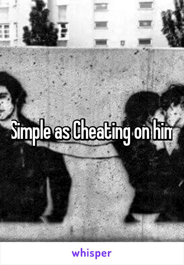 Simple as Cheating on him