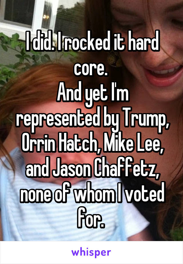 I did. I rocked it hard core. 
And yet I'm represented by Trump, Orrin Hatch, Mike Lee, and Jason Chaffetz, none of whom I voted for. 