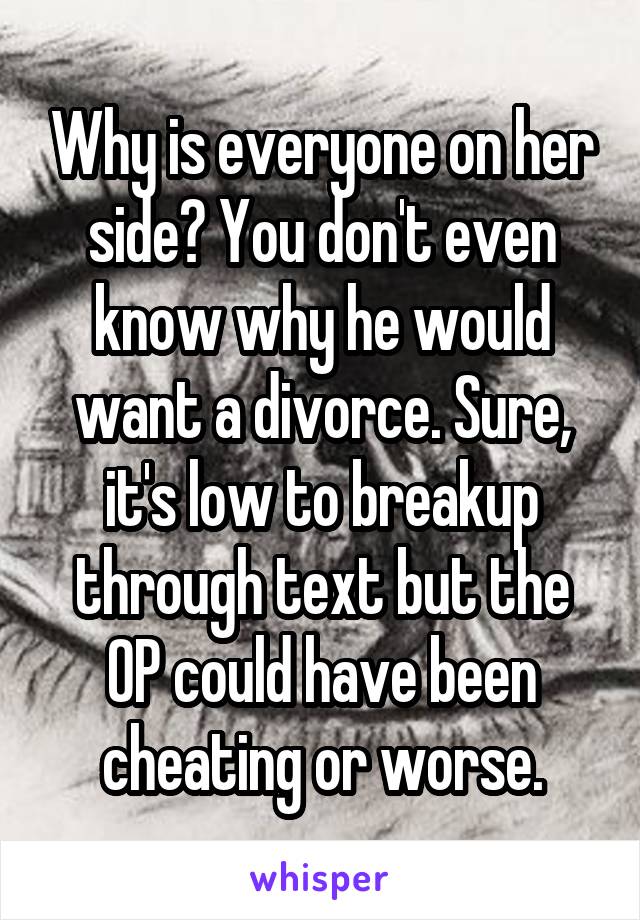 Why is everyone on her side? You don't even know why he would want a divorce. Sure, it's low to breakup through text but the OP could have been cheating or worse.