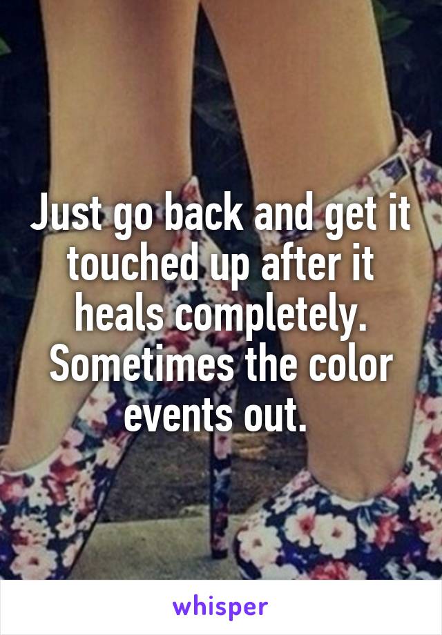 Just go back and get it touched up after it heals completely. Sometimes the color events out. 