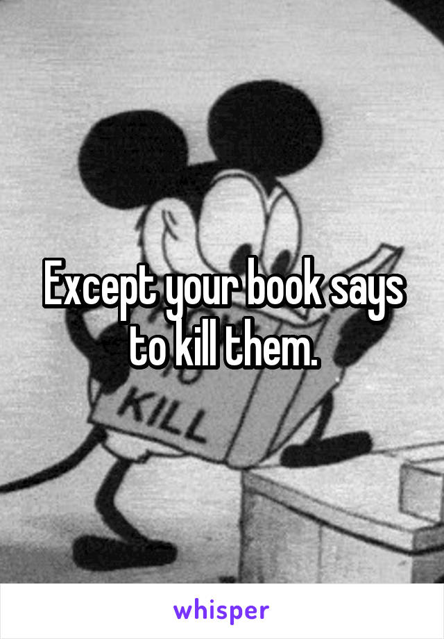 Except your book says to kill them.
