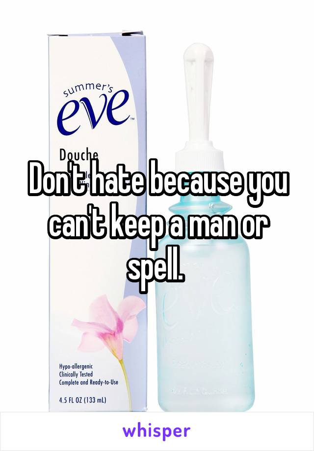 Don't hate because you can't keep a man or spell. 