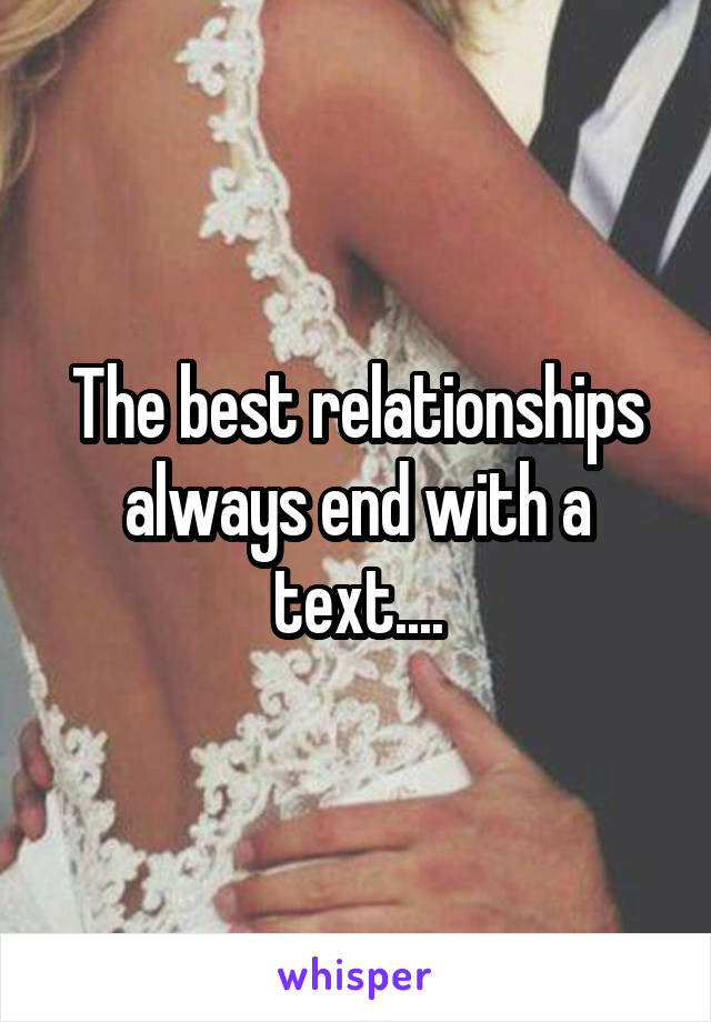 The best relationships always end with a text....