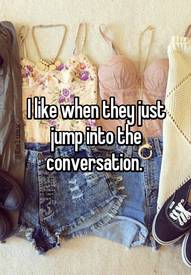 i-like-when-they-just-jump-into-the-conversation