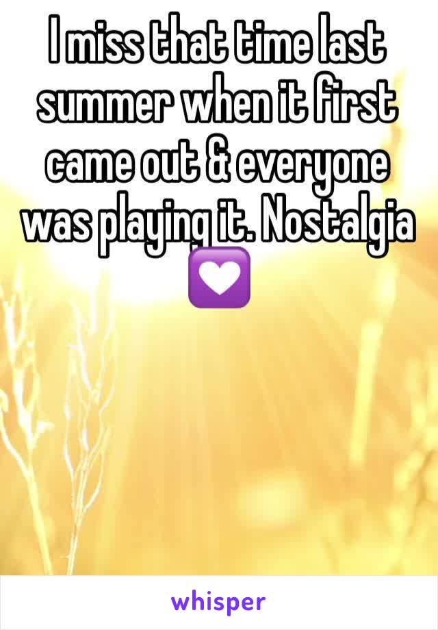 I miss that time last summer when it first came out & everyone was playing it. Nostalgia 💟