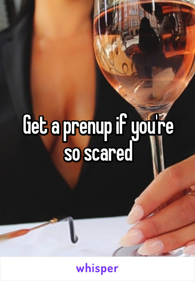 Get a prenup if you're so scared